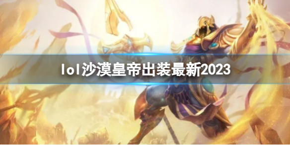 英雄联盟沙漠皇帝最新出装攻略