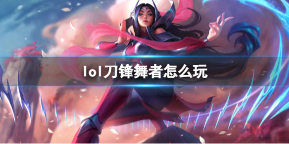 英雄联盟刀锋舞者玩法攻略