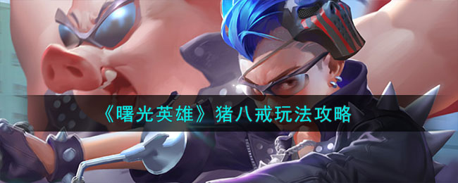 曙光英雄猪八戒玩法攻略