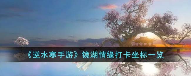 逆水寒手游镜湖情缘打卡坐标一览