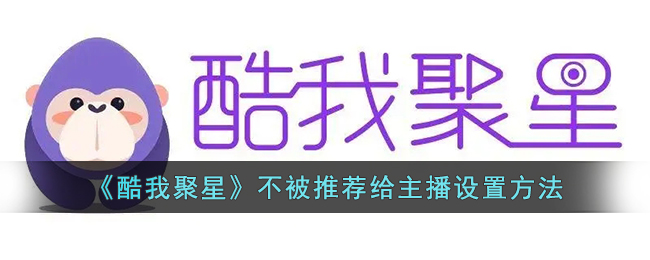 酷我聚星不被推荐给主播设置方法