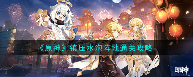 原神镇压水泡阵地通关攻略