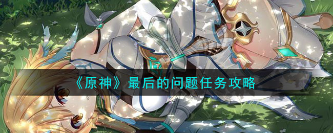 原神最后的问题任务攻略