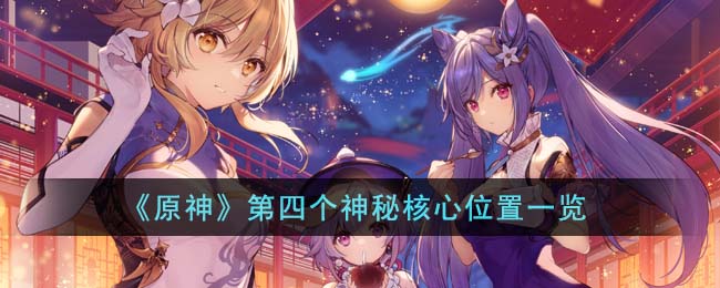 原神第四个神秘核心位置一览
