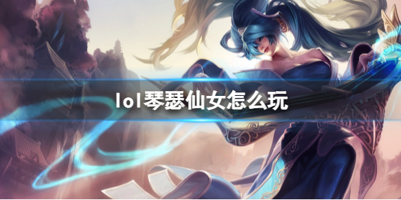 英雄联盟琴瑟仙女玩法攻略