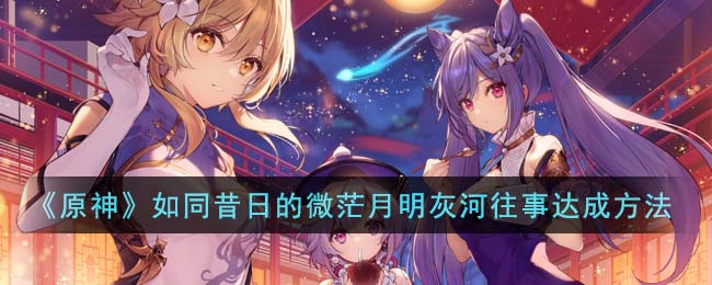 原神如同昔日的微茫月明灰河往事达成方法