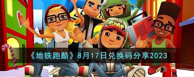 地铁跑酷8月17日兑换码分享2023