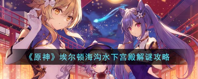 原神埃尔顿海沟水下宫殿解谜攻略