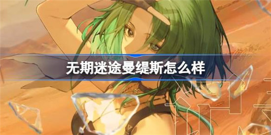 无期迷途曼缇斯好不好 无期迷途曼缇斯角色背景分享