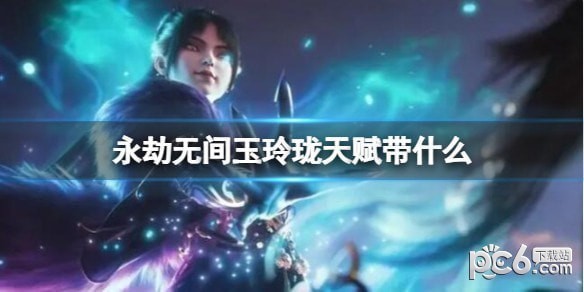 永劫无间玉玲珑天赋搭配攻略