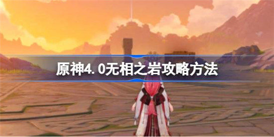 原神4.0无相之岩该怎么打 原神4.0无相之岩攻略玩法
