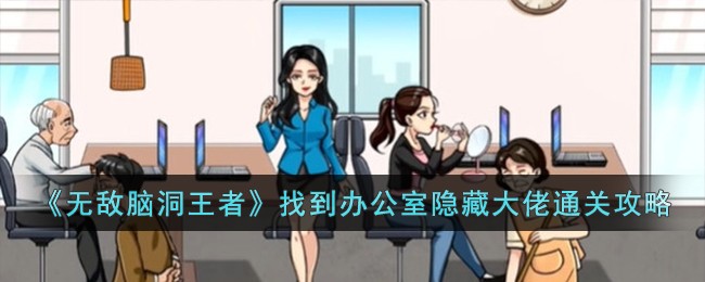 无敌脑洞王者找到办公室隐藏大佬通关攻略
