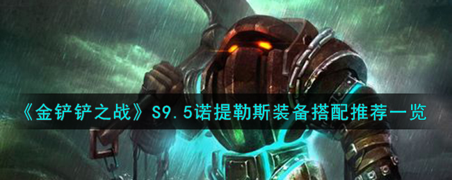 金铲铲之战S9.5诺提勒斯装备搭配推荐一览