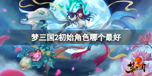 梦三国2最好初始角色分享