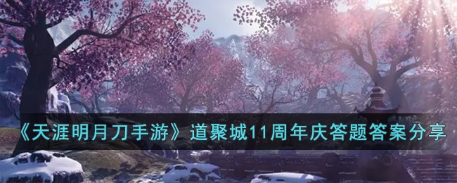 天涯明月刀手游道聚城11周年庆答题答案分享