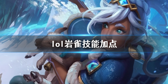 英雄联盟岩雀塔莉垭技能加点推荐