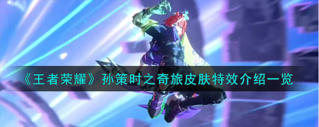 《王者荣耀》孙策时之奇旅皮肤特效介绍一览