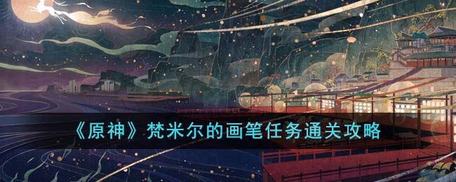 《原神》梵米尔的画笔任务通关攻略