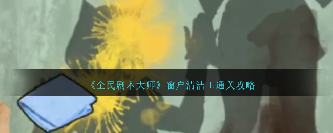 《全民剧本大师》窗户清洁工通关攻略