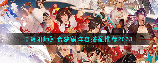 《阴阳师》食梦貘阵容搭配推荐2023