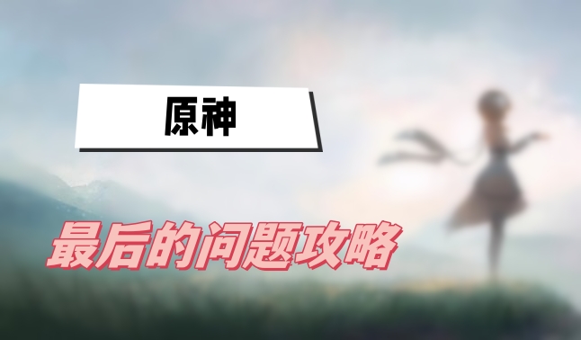 原神最后的问题攻略
