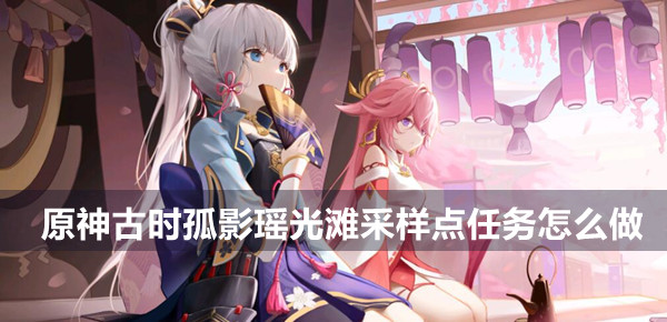 原神古时孤影瑶光滩采样点任务攻略