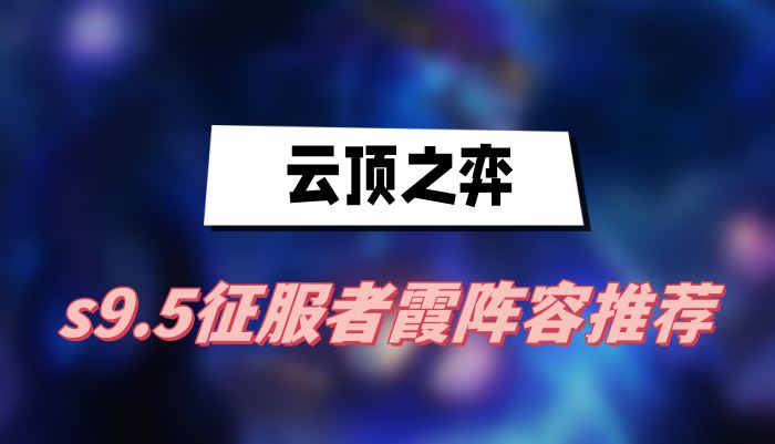 云顶之弈s9.5征服者霞阵容推荐