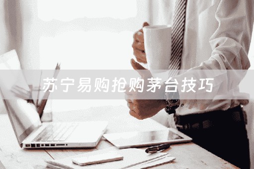 苏宁易购怎么抢飞天茅台 