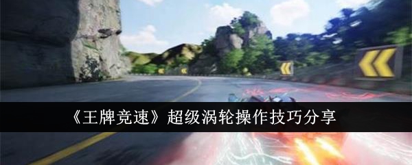 王牌竞速超级涡轮操作技巧分享