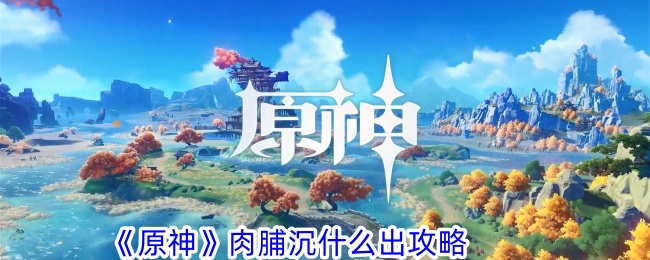 原神肉脯沉什么出攻略