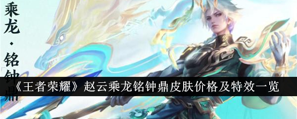 王者荣耀赵云乘龙铭钟鼎皮肤价格及特效一览