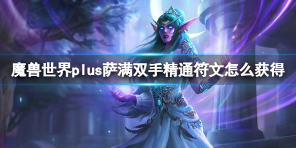 魔兽世界plus萨满双手精通符文获取方法