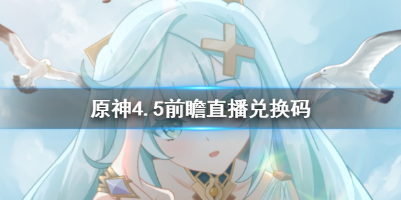 原神4.5版本前瞻直播兑换码大全