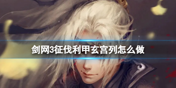 剑网3征伐利甲玄宫列任务攻略