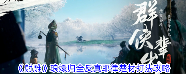 射雕琅嬛归全反真耶律楚材打法攻略