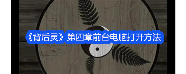 背后灵第四章前台电脑打开方法