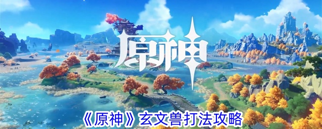 原神玄文兽打法攻略