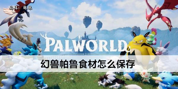 幻兽帕鲁食材怎么保存