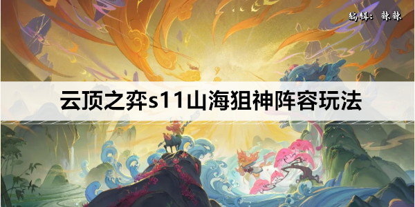 云顶之弈s11山海狙神阵容玩法