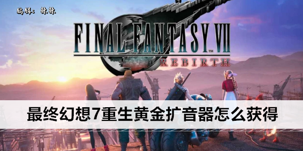 最终幻想7重生黄金扩音器怎么获得