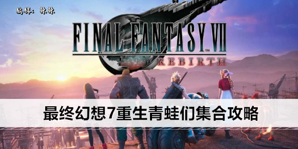 最终幻想7重生青蛙们集合攻略