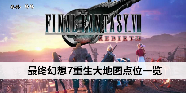 最终幻想7重生大地图点位一览