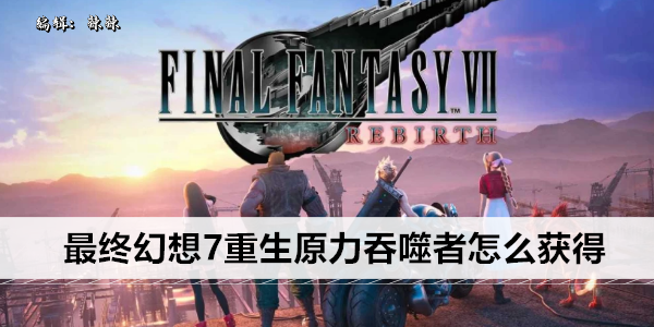 最终幻想7重生原力吞噬者怎么获得