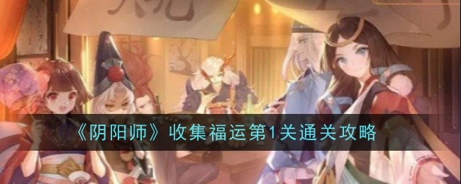 阴阳师收集福运第1关通关攻略