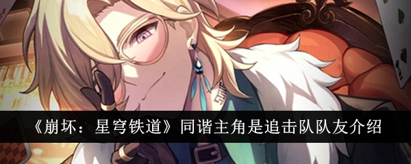 崩坏星穹铁道同谐主角是追击队队友介绍