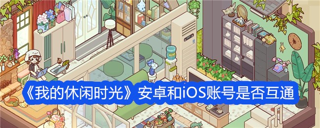 我的休闲时光安卓和iOS账号是否互通