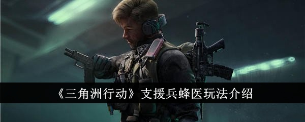 三角洲行动支援兵蜂医玩法介绍