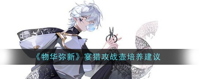 物华弥新宴猎攻战壶培养建议