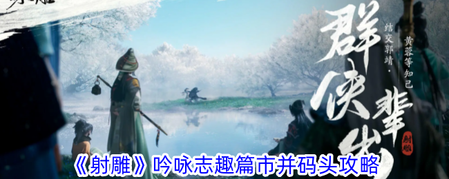 射雕吟咏志趣篇市并码头攻略