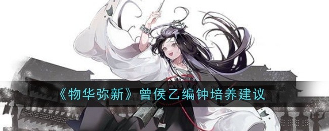 物华弥新曾侯乙编钟培养建议